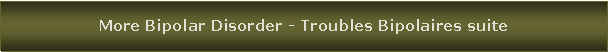 Zone de Texte: More Bipolar Disorder - Troubles Bipolaires suite
